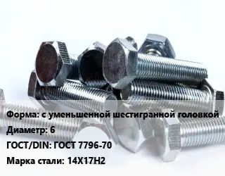 Болт с уменьшенной шестигранной головкой 6 ГОСТ 7796-70 Сталь: 14Х17Н2